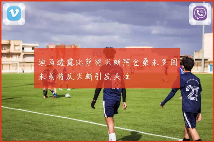 迪马透露比萨将买断阿金桑米罗国米或将反买断引发关注