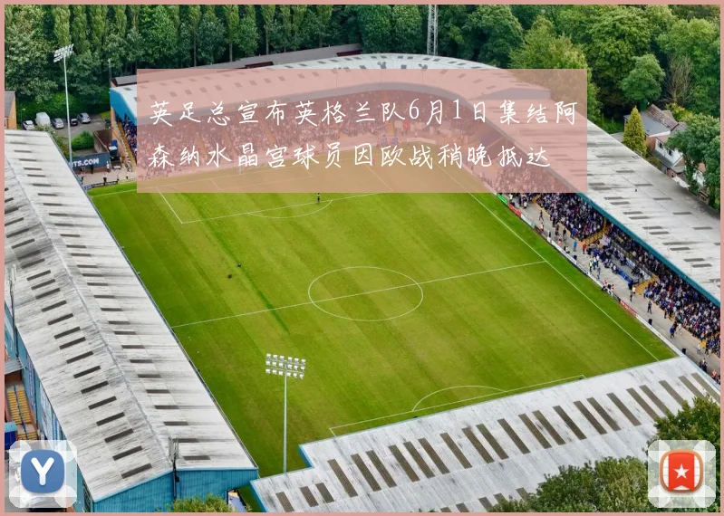 英足总宣布英格兰队6月1日集结阿森纳水晶宫球员因欧战稍晚抵达