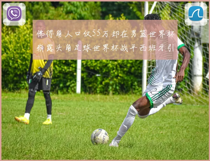 佛得角人口仅55万却在男篮世界杯崭露头角足球世界杯战平西班牙引发热议