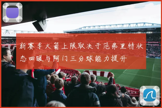 新赛季火箭上限取决于范弗里特状态回暖与阿门三分球能力提升