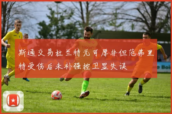 斯通交易杜兰特无可厚非但范弗里特受伤后未补强控卫显失误