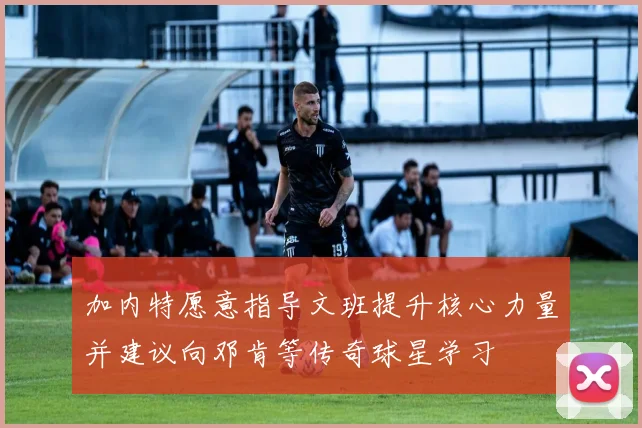 加内特愿意指导文班提升核心力量并建议向邓肯等传奇球星学习