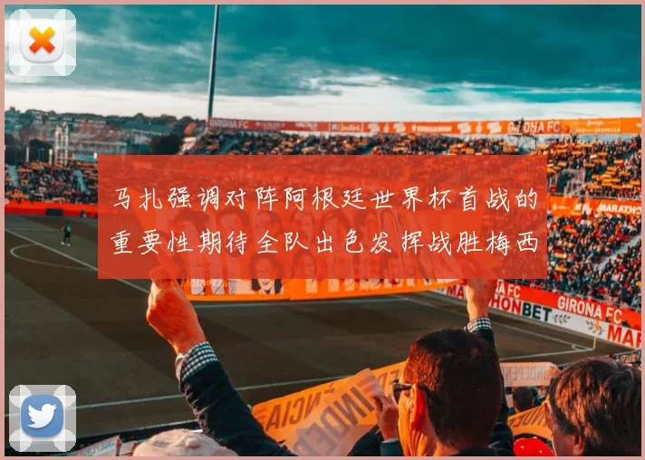 马扎强调对阵阿根廷世界杯首战的重要性期待全队出色发挥战胜梅西