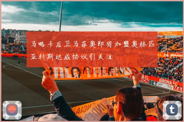 马略卡后卫马菲奥即将加盟奥林匹亚科斯达成协议引关注